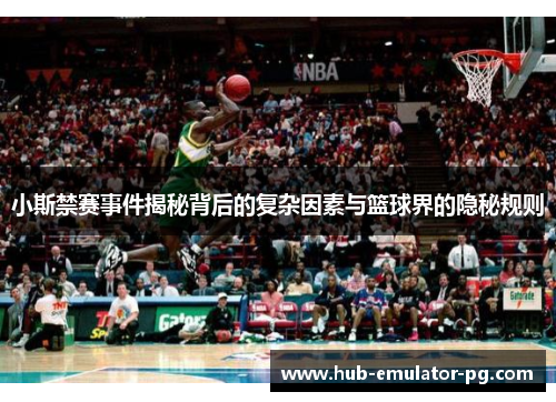 小斯禁赛事件揭秘背后的复杂因素与篮球界的隐秘规则 小斯禁赛事件揭秘背后的复杂因素与篮球界的隐秘规则