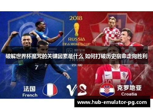 破解世界杯魔咒的关键因素是什么 如何打破历史宿命走向胜利