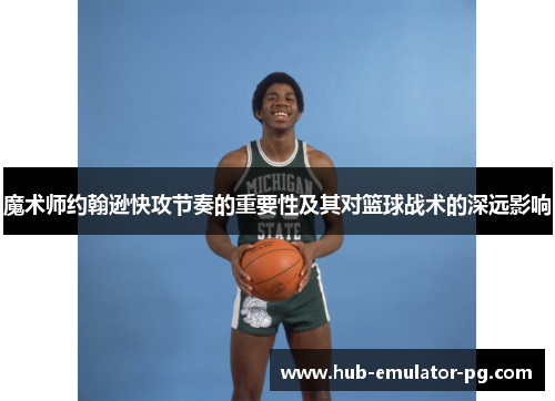 魔术师约翰逊快攻节奏的重要性及其对篮球战术的深远影响