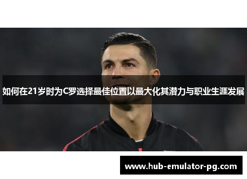 如何在21岁时为C罗选择最佳位置以最大化其潜力与职业生涯发展 如何在21岁时为C罗选择最佳位置以最大化其潜力与职业生涯发展