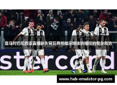 皇马对巴伦西亚直播缺失背后真相揭示媒体转播权的复杂局势 皇马对巴伦西亚直播缺失背后真相揭示媒体转播权的复杂局势