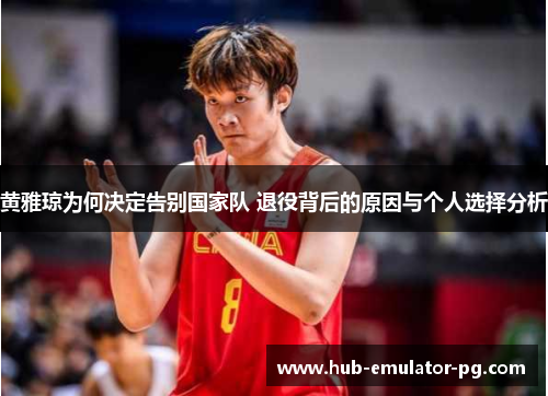 黄雅琼为何决定告别国家队 退役背后的原因与个人选择分析