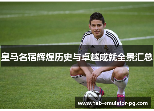 皇马名宿辉煌历史与卓越成就全景汇总