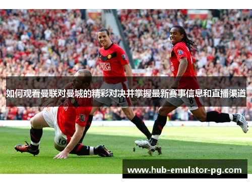 如何观看曼联对曼城的精彩对决并掌握最新赛事信息和直播渠道