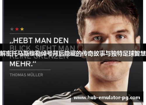 解密托马斯穆勒绰号背后隐藏的传奇故事与独特足球智慧