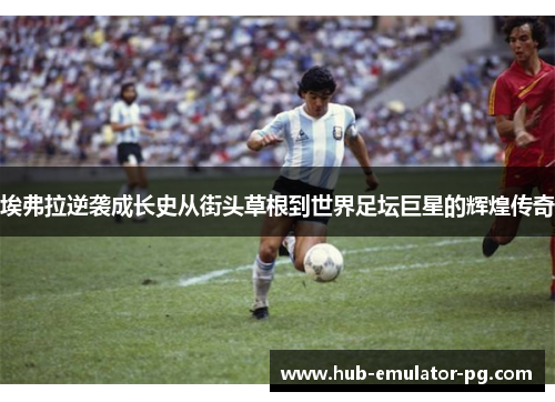 埃弗拉逆袭成长史从街头草根到世界足坛巨星的辉煌传奇