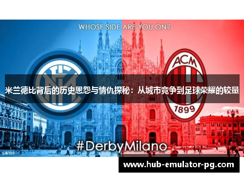 米兰德比背后的历史恩怨与情仇探秘:从城市竞争到足球荣耀的较量 米兰德比背后的历史恩怨与情仇探秘:从城市竞争到足球荣耀的较量