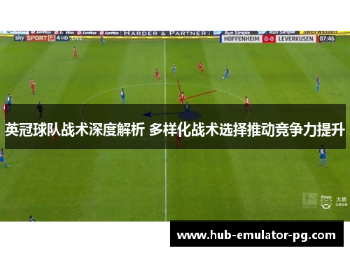 英冠球队战术深度解析 多样化战术选择推动竞争力提升 英冠球队战术深度解析 多样化战术选择推动竞争力提升
