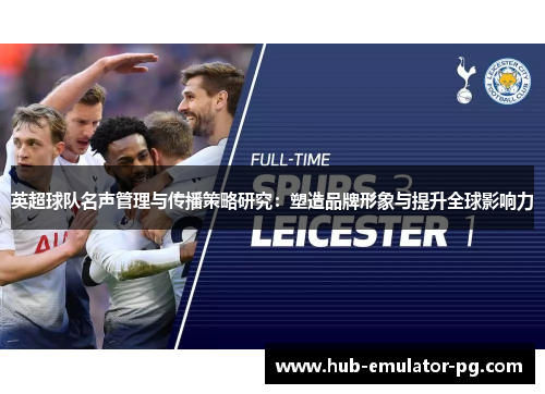 英超球队名声管理与传播策略研究:塑造品牌形象与提升全球影响力 英超球队名声管理与传播策略研究:塑造品牌形象与提升全球影响力
