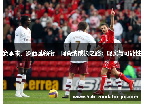 赛季末，罗西基领衔，阿森纳成长之路：现实与可能性