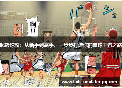 超级球霸:从新手到高手,一步步打造你的篮球王者之路 超级球霸:从新手到高手,一步步打造你的篮球王者之路