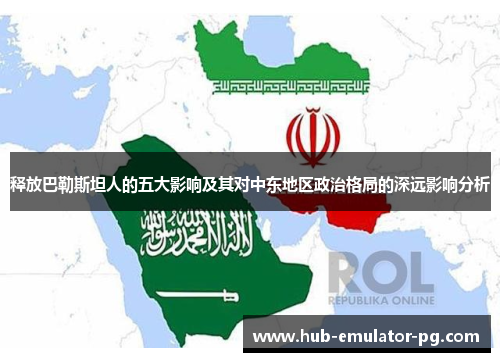 释放巴勒斯坦人的五大影响及其对中东地区政治格局的深远影响分析 释放巴勒斯坦人的五大影响及其对中东地区政治格局的深远影响分析