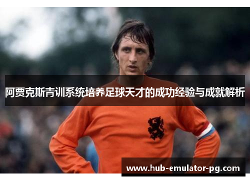 阿贾克斯青训系统培养足球天才的成功经验与成就解析