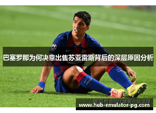 巴塞罗那为何决意出售苏亚雷斯背后的深层原因分析