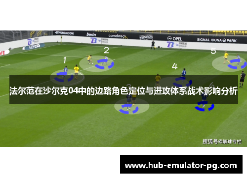 法尔范在沙尔克04中的边路角色定位与进攻体系战术影响分析 法尔范在沙尔克04中的边路角色定位与进攻体系战术影响分析