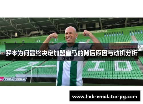 罗本为何最终决定加盟皇马的背后原因与动机分析 罗本为何最终决定加盟皇马的背后原因与动机分析