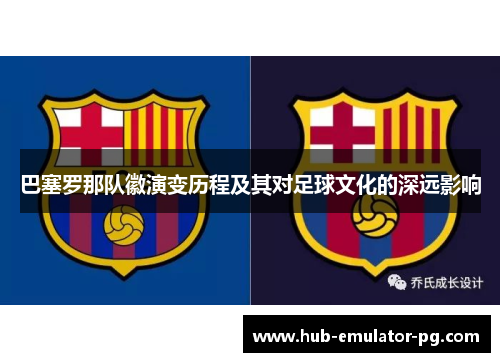 巴塞罗那队徽演变历程及其对足球文化的深远影响 巴塞罗那队徽演变历程及其对足球文化的深远影响