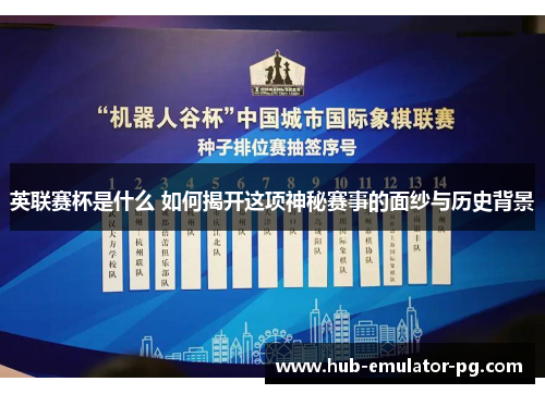 英联赛杯是什么 如何揭开这项神秘赛事的面纱与历史背景 英联赛杯是什么 如何揭开这项神秘赛事的面纱与历史背景