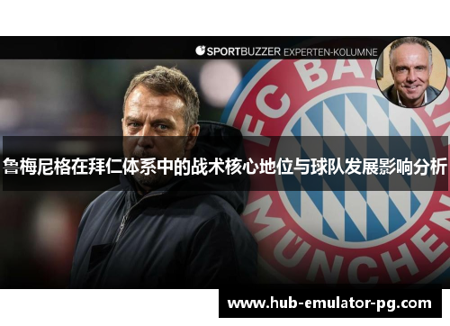 鲁梅尼格在拜仁体系中的战术核心地位与球队发展影响分析