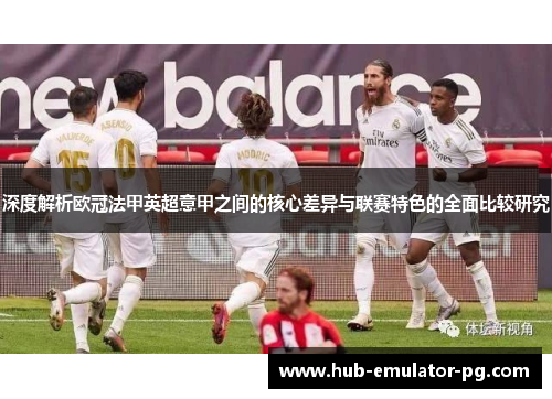 深度解析欧冠法甲英超意甲之间的核心差异与联赛特色的全面比较研究 深度解析欧冠法甲英超意甲之间的核心差异与联赛特色的全面比较研究