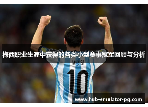 梅西职业生涯中获得的各类小型赛事冠军回顾与分析