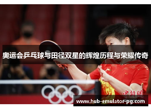 奥运会乒乓球与田径双星的辉煌历程与荣耀传奇
