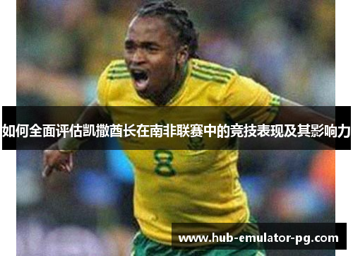 如何全面评估凯撒酋长在南非联赛中的竞技表现及其影响力