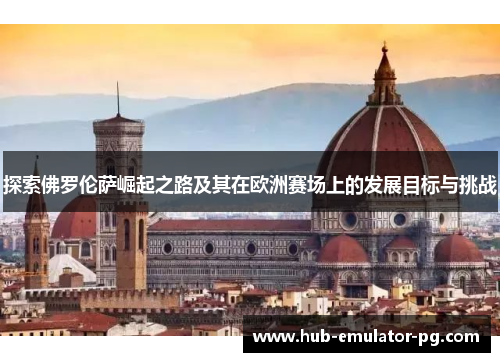 探索佛罗伦萨崛起之路及其在欧洲赛场上的发展目标与挑战