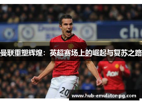 曼联重塑辉煌：英超赛场上的崛起与复苏之路