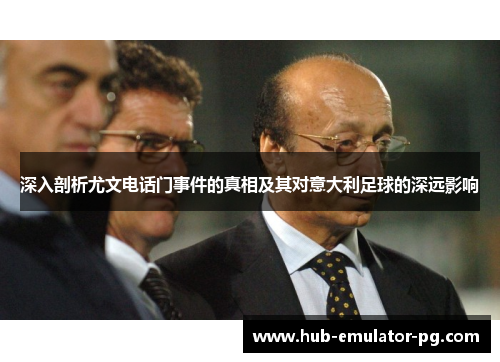 深入剖析尤文电话门事件的真相及其对意大利足球的深远影响