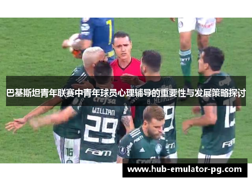 巴基斯坦青年联赛中青年球员心理辅导的重要性与发展策略探讨
