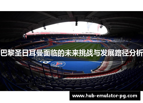 巴黎圣日耳曼面临的未来挑战与发展路径分析