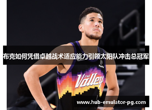 布克如何凭借卓越战术适应能力引领太阳队冲击总冠军 布克如何凭借卓越战术适应能力引领太阳队冲击总冠军