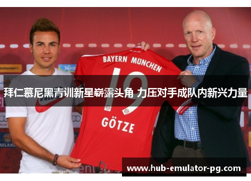 拜仁慕尼黑青训新星崭露头角 力压对手成队内新兴力量
