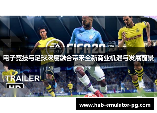 电子竞技与足球深度融合带来全新商业机遇与发展前景 电子竞技与足球深度融合带来全新商业机遇与发展前景