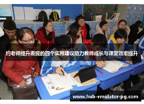 约老师提升表现的四个实用建议助力教师成长与课堂效率提升 约老师提升表现的四个实用建议助力教师成长与课堂效率提升