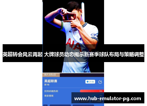 英超转会风云再起 大牌球员动态揭示新赛季球队布局与策略调整 英超转会风云再起 大牌球员动态揭示新赛季球队布局与策略调整