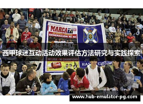 西甲球迷互动活动效果评估方法研究与实践探索 西甲球迷互动活动效果评估方法研究与实践探索