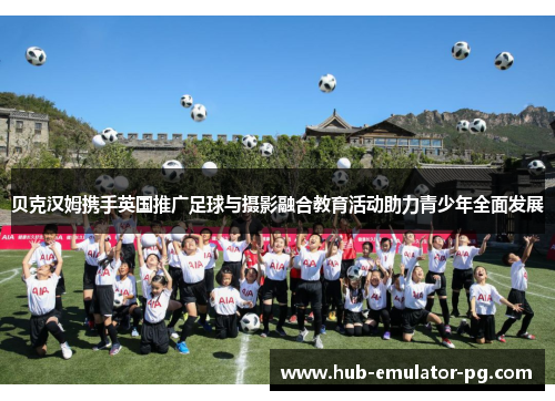 贝克汉姆携手英国推广足球与摄影融合教育活动助力青少年全面发展 贝克汉姆携手英国推广足球与摄影融合教育活动助力青少年全面发展