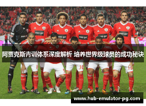阿贾克斯青训体系深度解析 培养世界级球员的成功秘诀 阿贾克斯青训体系深度解析 培养世界级球员的成功秘诀