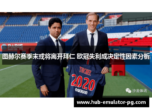 图赫尔赛季末或将离开拜仁 欧冠失利成决定性因素分析 图赫尔赛季末或将离开拜仁 欧冠失利成决定性因素分析