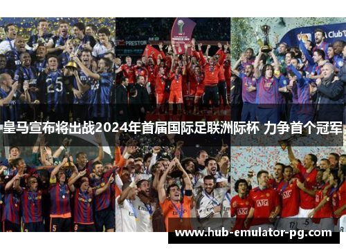 皇马宣布将出战2024年首届国际足联洲际杯 力争首个冠军 皇马宣布将出战2024年首届国际足联洲际杯 力争首个冠军