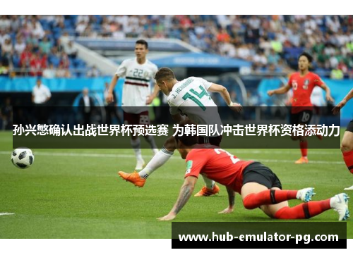 孙兴慜确认出战世界杯预选赛 为韩国队冲击世界杯资格添动力 孙兴慜确认出战世界杯预选赛 为韩国队冲击世界杯资格添动力