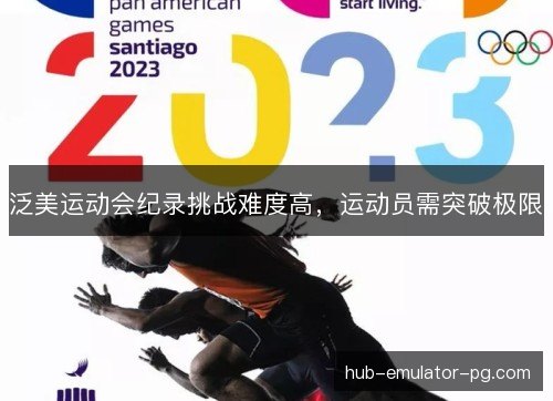 泛美运动会纪录挑战难度高，运动员需突破极限