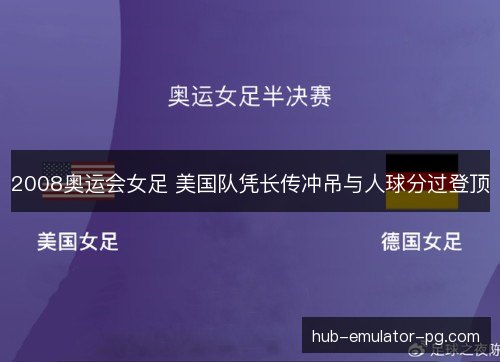 2008奥运会女足 美国队凭长传冲吊与人球分过登顶 2008奥运会女足 美国队凭长传冲吊与人球分过登顶